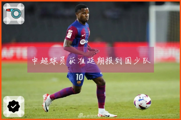 中超球员获准延期报到国少队