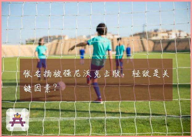 张名扬被强尼沃克击败，轻敌是关键因素？