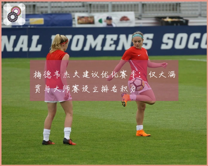 梅德韦杰夫建议优化赛季：仅大满贯与大师赛设立排名积分