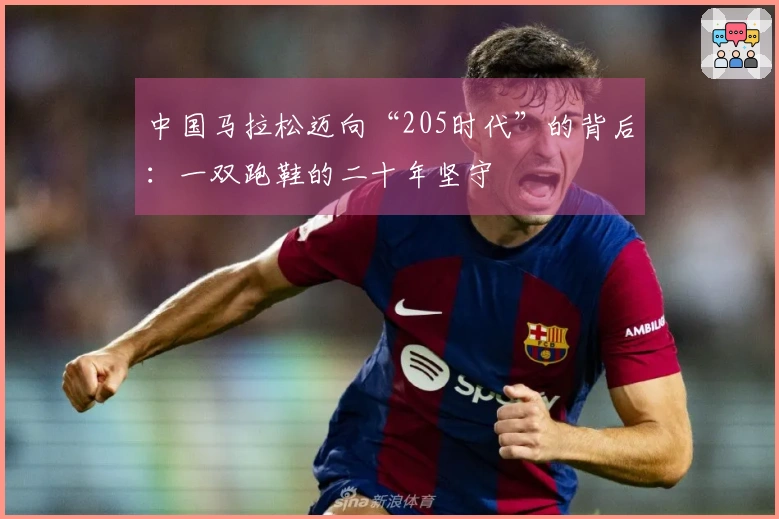 中国马拉松迈向“205时代”的背后：一双跑鞋的二十年坚守