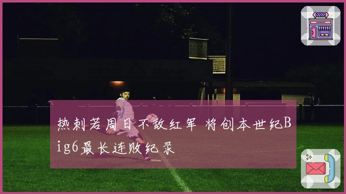 热刺若周日不敌红军 将创本世纪Big6最长连败纪录