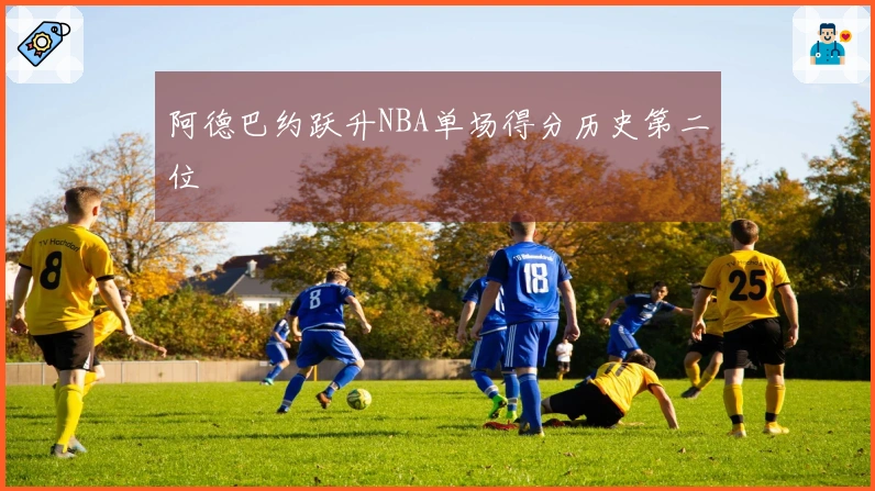 阿德巴约跃升NBA单场得分历史第二位