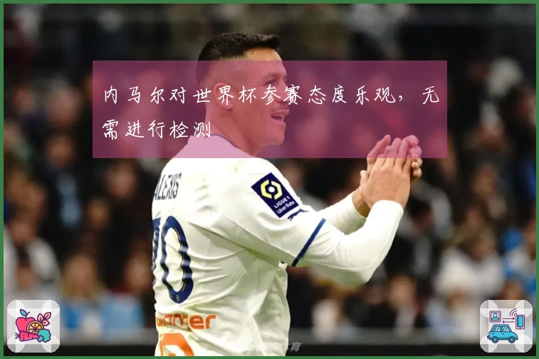 内马尔对世界杯参赛态度乐观，无需进行检测