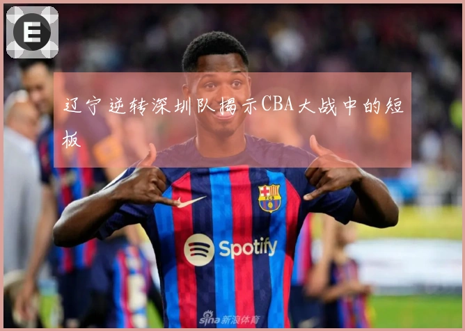 辽宁逆转深圳队揭示CBA大战中的短板