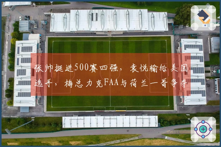 张帅挺进500赛四强，袁悦输给美国选手，梅总力克FAA与荷兰一哥争夺冠军