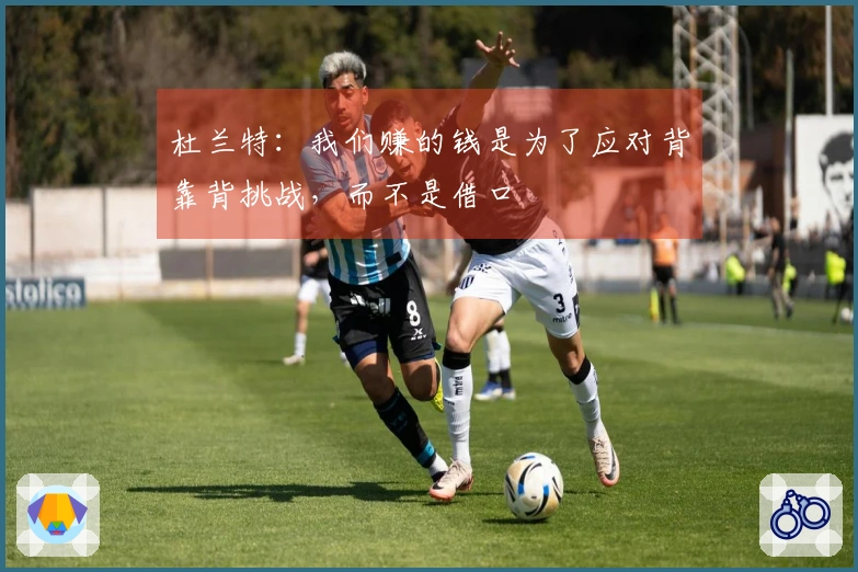 杜兰特：我们赚的钱是为了应对背靠背挑战，而不是借口