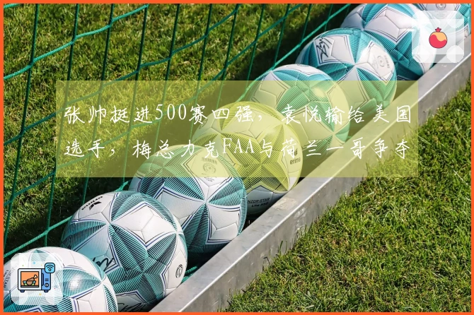 张帅挺进500赛四强，袁悦输给美国选手，梅总力克FAA与荷兰一哥争夺冠军