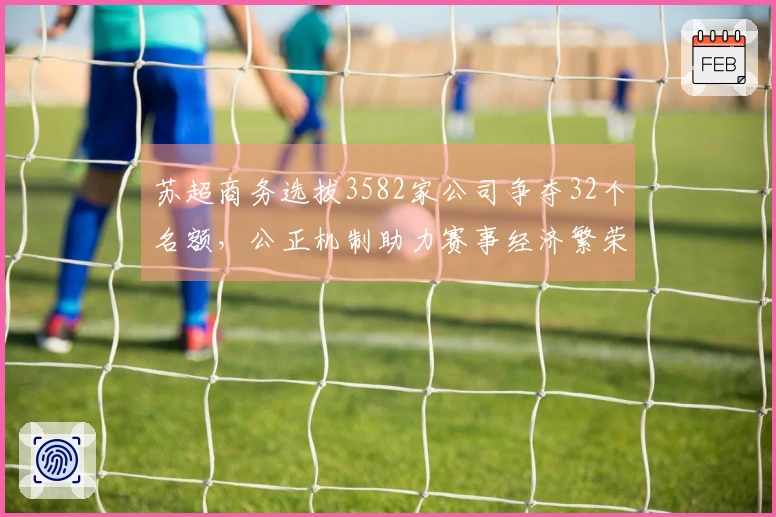 苏超商务选拔3582家公司争夺32个名额，公正机制助力赛事经济繁荣