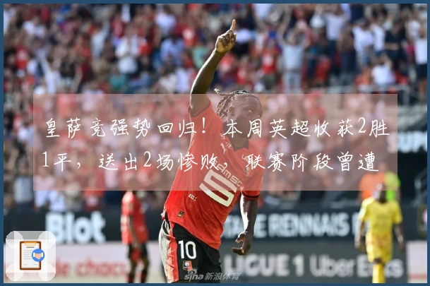 皇萨竞强势回归！本周英超收获2胜1平，送出2场惨败，联赛阶段曾遭遇6战5负