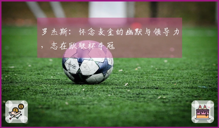 罗杰斯：怀念麦金的幽默与领导力，志在欧联杯夺冠