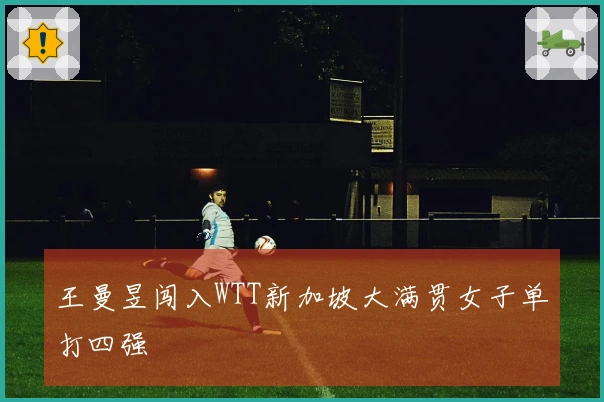 王曼昱闯入WTT新加坡大满贯女子单打四强