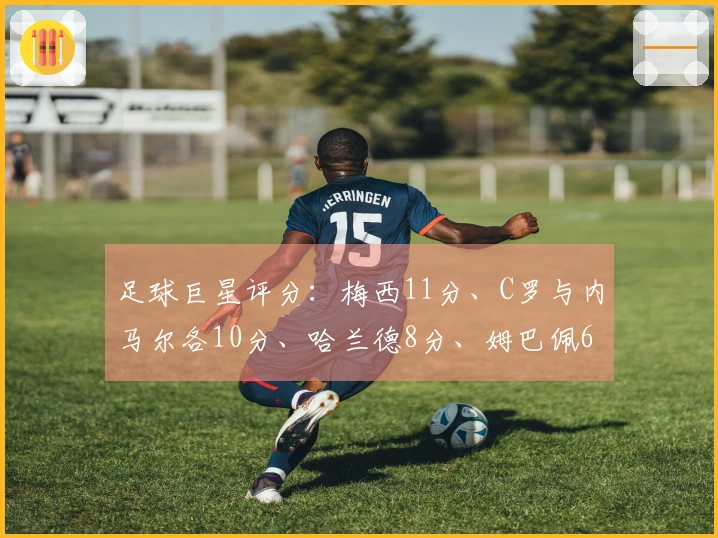 足球巨星评分：梅西11分、C罗与内马尔各10分、哈兰德8分、姆巴佩6分