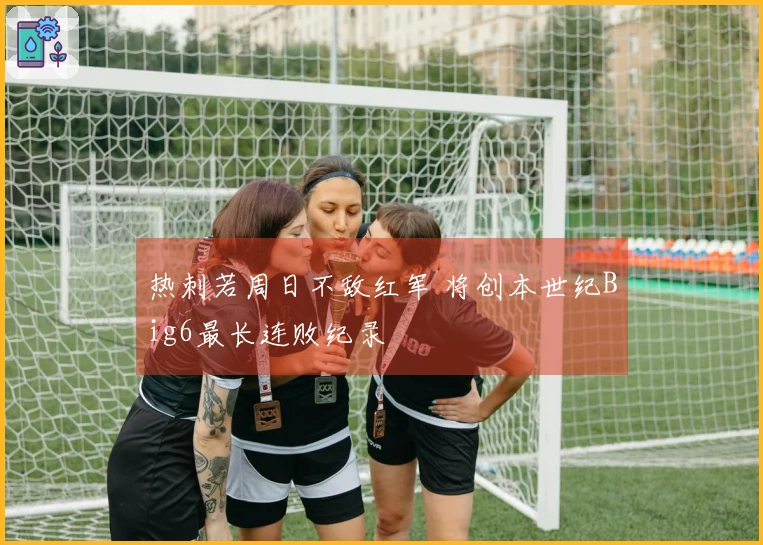 热刺若周日不敌红军 将创本世纪Big6最长连败纪录