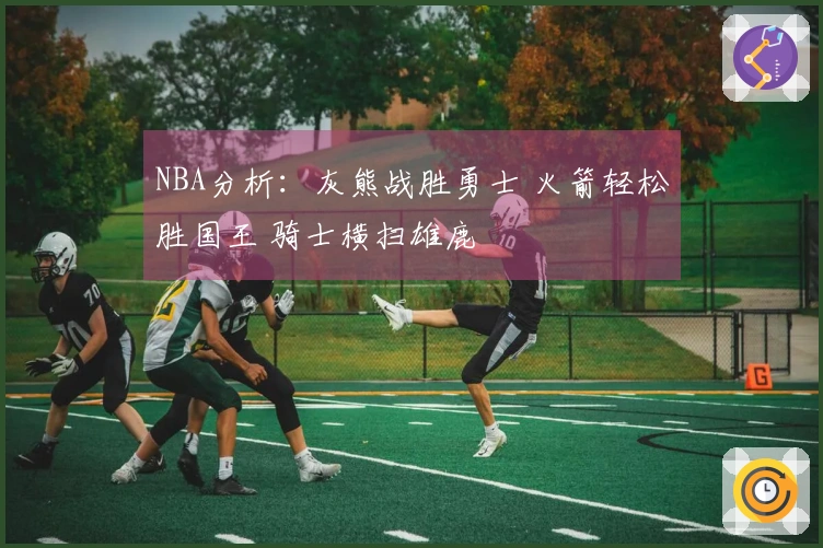 NBA分析：灰熊战胜勇士 火箭轻松胜国王 骑士横扫雄鹿