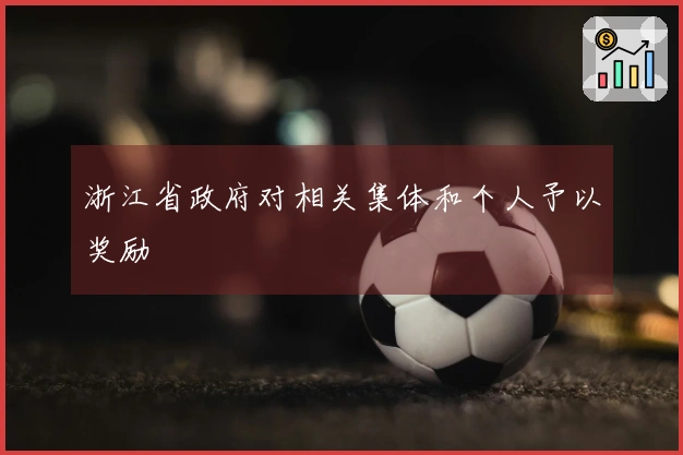 浙江省政府对相关集体和个人予以奖励